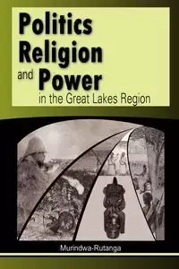 Politics, Religion and Power in the Great Lakes Region - Murindwa-Rutanga