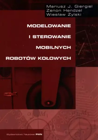 Modelowanie i sterowanie mobilnych robotów kołowych - Mariusz J. Giergiel, Zenon Hendzel, Wiesław Żylski