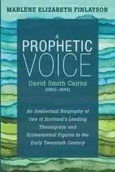 A Prophetic Voice-David Smith Cairns (1862-1946) - Marlene Elizabeth Finlayson