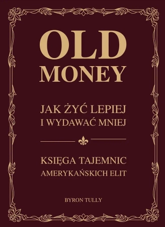 Old money. Jak żyć lepiej wydając mniej. Księga tajemnic amerykańskich - Byron Tully