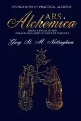 ARS ALCHEMICA - Foundations of Practical Alchemy - Gary Michael Nottingham St
