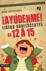 ¡Ayúdenme! Lidero adolescentes de 12 a 15 - Mark Oestreicher