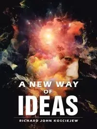 A New Way of Ideas - Richard John Kosciejew