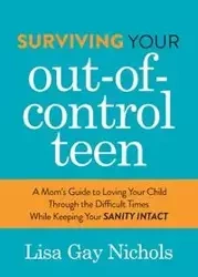 Surviving Your Out-of-Control Teen - Lisa Gay Nichols