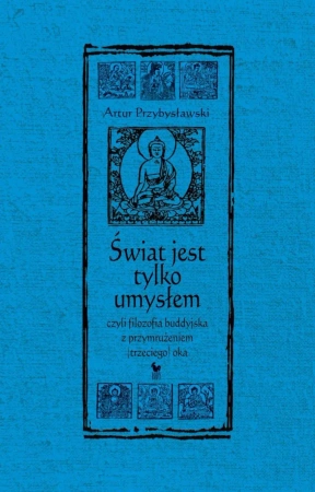 Świat jest tylko umysłem, czyli filozofia buddyjska z przymrużeniem (trzeciego) oka wyd. 2025 - Artur Przybysławski