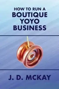 How to Run a Boutique Yoyo Business - McKay J.D.