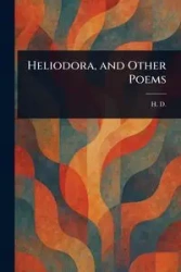 Heliodora, and Other Poems - D. H.
