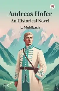 Andreas Hofer An Historical Novel - Muhlbach L.