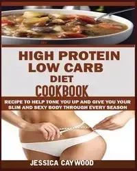 HIGH PROTEIN LOW CARB DIET COOKBOOK - JESSICA CAYWOOD