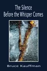 The Silence Before the Whisper Comes - Bruce Kauffman