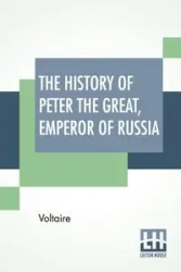 The History Of Peter The Great, Emperor Of Russia - Voltaire