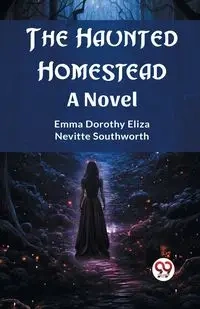 The Haunted Homestead A Novel - Emma Dorothy Eliza Southworth Nevitte