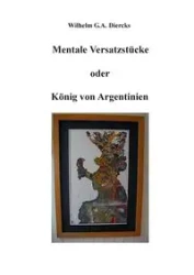 Mentale Versatzstücke oder Der König von Argentinien - Wilhelm G.A. Diercks