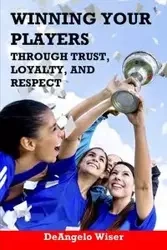 Winning Your Players through Trust, Loyalty, and Respect - DeAngelo Wiser