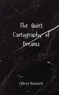 The Quiet Cartography of Dreams - Bennett Oliver