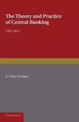 The Theory and Practice of Central Banking, 1797 1913 - Morgan Victor E.