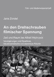 An den Drehschrauben filmischer Spannung. Zeit und Raum bei Alfred Hitchcock. Verzögerungen und Deadlines, klaustrophobische und expansive Räume - Jana Zündel
