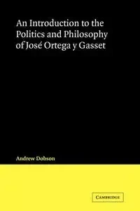 An Introduction to the Politics and Philosophy of Jose Ortega y Gasset - Andrew Dobson