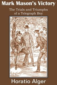 Mark Mason's Victory, the Trials and Triumphs of a Telegraph Boy - Alger Horatio Jr.