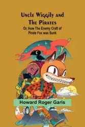 Uncle Wiggily and the Pirates; Or, How the Enemy Craft of Pirate Fox was Sunk - Roger Howard Garis