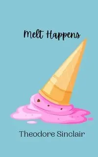 Melt Happens - Theodore Sinclair