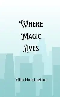 Where Magic Lives - Milo Harrington