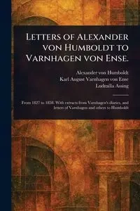 Letters of Alexander Von Humboldt to Varnhagen Von Ense. - Alexander von Humboldt