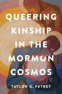 Queering Kinship in the Mormon Cosmos - Taylor G. Petrey