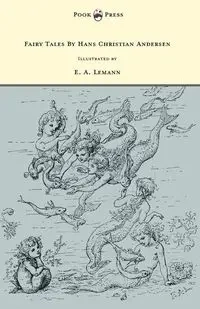 Fairy Tales by Hans Christian Andersen - Illustrated by E. A. Lemann - Hans Christian Andersen
