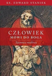 Człowiek mówi do Boga. Tajemnica modlitwy - ks. Edward Staniek