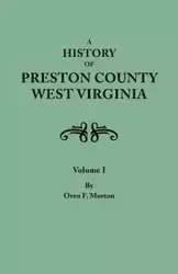 History of Preston County, West Virginia. in Two Volumes. Volume I - Morton Oren F.