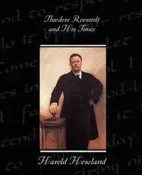 Theodore Roosevelt and His Times - Harold Howland