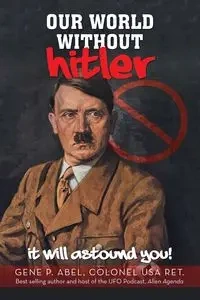 OUR WORLD WITHOUT HITLER - Abel Gene P. Colonel USA Ret.