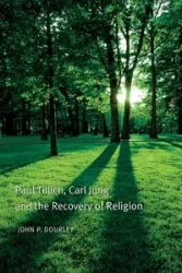 Paul Tillich, Carl Jung and the Recovery of Religion - John P. Dourley