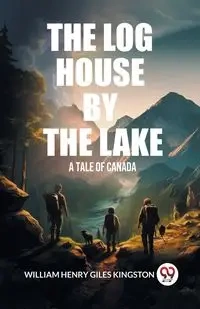 The Log House by the Lake A Tale of Canada - William Henry Kingston Giles
