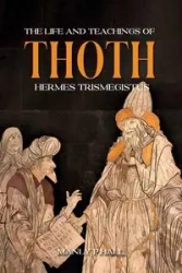 The Life and Teachings of Thoth Hermes Trismegistus - Palmer Hall Manly