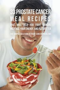 33 Prostate Cancer Meal Recipes That Will Help You Fight Cancer, Increase Your Energy, and Feel Better - Joe Correa