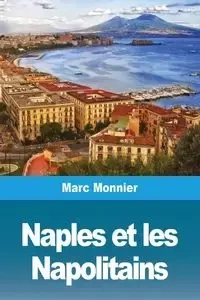Naples Naples et les Napolitains - Marc Monnier
