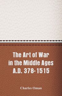 The Art of War in the Middle Ages A.D. 378-1515 - Charles Oman