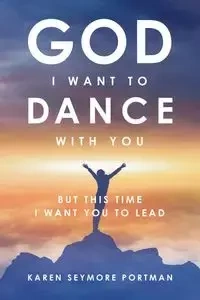 God I Want to Dance With You - Karen Portman Semore
