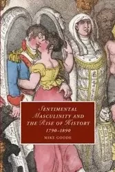 Sentimental Masculinity and the Rise of History,             1790-1890 - Mike Goode