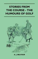 Stories From The Course - The Humours Of Golf - Belfour A. J.
