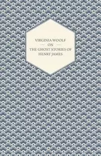 Virginia Woolf on the Ghost Stories of Henry James - Virginia Woolf