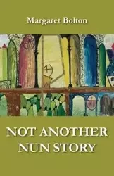 Not Another Nun Story - Margaret Bolton