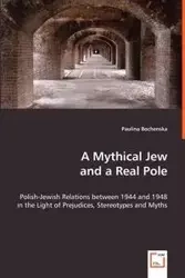 A Mythical Jew and a Real Pole - Polish-Jewish Relations between 1944 and 1948 in the Light of Prejudices, Stereotypes and Myths - Paulina Bochenska