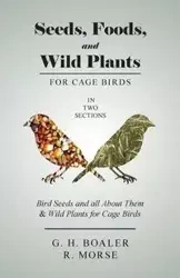 Seeds, Foods, and Wild Plants for Cage Birds - In Two Sections - Boaler G. H.
