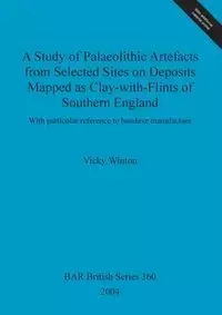 A Study of Palaeolithic Artefacts from Selected Sites on Deposits Mapped as Clay-with-Flints of Southern England - Vicky Winton