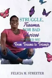 Struggle Trauma Nor Bad Choices Stopped Me - Felicia M. Streeter