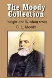 The Moody Collection, Insight and Wisdom from D. L. Moody - That Gospel Sermon on the Blessed Hope, Sovereign Grace, Sowing and Reaping, the Way to Go - Dwight Lyman Moody