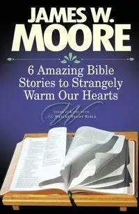 6 Amazing Bible Stories to Strangely Warm Our Hearts - James Moore W